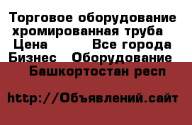 Торговое оборудование хромированная труба › Цена ­ 150 - Все города Бизнес » Оборудование   . Башкортостан респ.